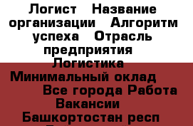 Логист › Название организации ­ Алгоритм успеха › Отрасль предприятия ­ Логистика › Минимальный оклад ­ 40 000 - Все города Работа » Вакансии   . Башкортостан респ.,Баймакский р-н